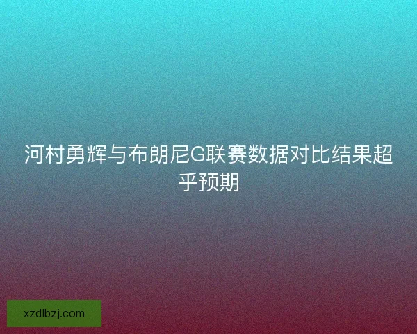 河村勇辉与布朗尼G联赛数据对比结果超乎预期