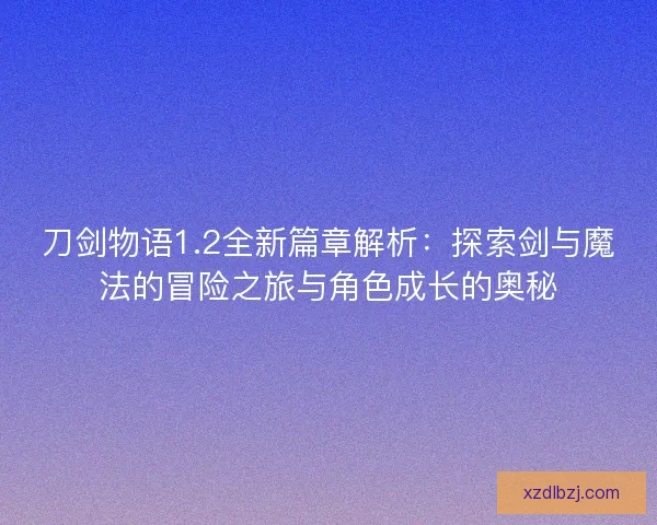 刀剑物语1.2全新篇章解析：探索剑与魔法的冒险之旅与角色成长的奥秘