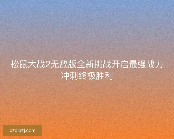 松鼠大战2无敌版全新挑战开启最强战力冲刺终极胜利