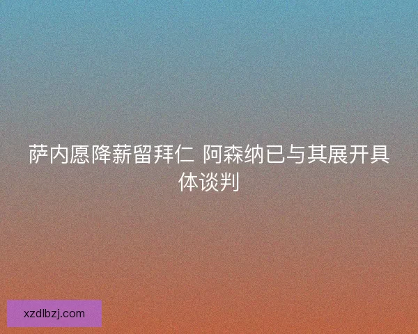 萨内愿降薪留拜仁 阿森纳已与其展开具体谈判