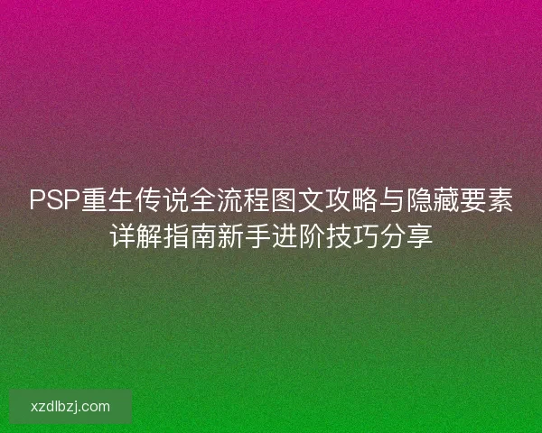 PSP重生传说全流程图文攻略与隐藏要素详解指南新手进阶技巧分享