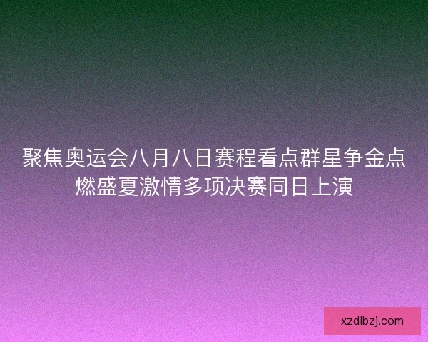 聚焦奥运会八月八日赛程看点群星争金点燃盛夏激情多项决赛同日上演