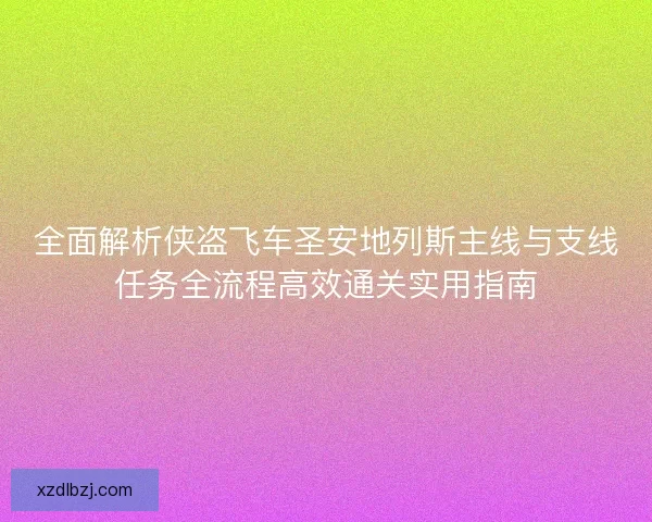 全面解析侠盗飞车圣安地列斯主线与支线任务全流程高效通关实用指南