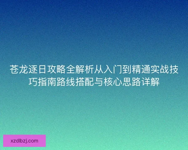 苍龙逐日攻略全解析从入门到精通实战技巧指南路线搭配与核心思路详解