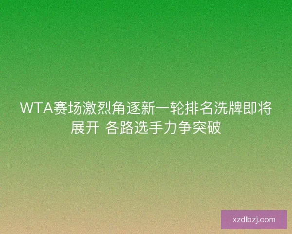 WTA赛场激烈角逐新一轮排名洗牌即将展开 各路选手力争突破