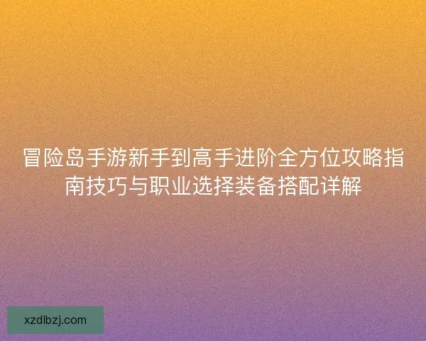冒险岛手游新手到高手进阶全方位攻略指南技巧与职业选择装备搭配详解