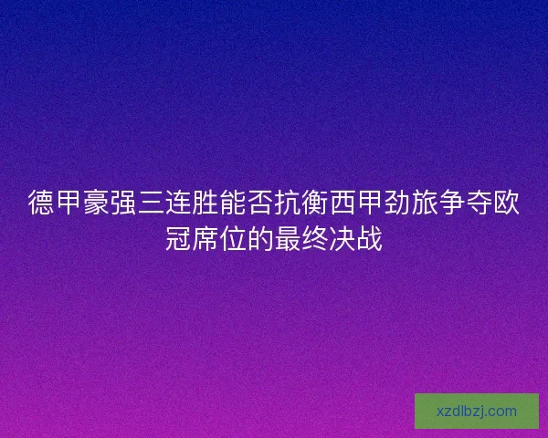 德甲豪强三连胜能否抗衡西甲劲旅争夺欧冠席位的最终决战