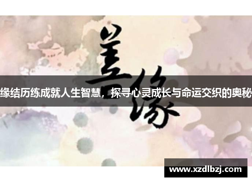 缘结历练成就人生智慧，探寻心灵成长与命运交织的奥秘