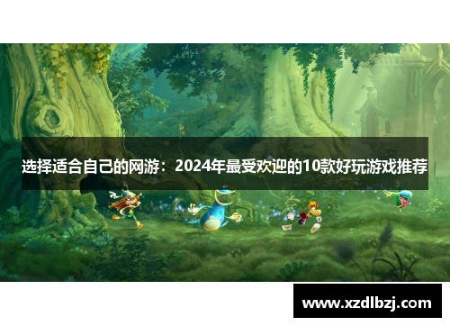 选择适合自己的网游：2024年最受欢迎的10款好玩游戏推荐