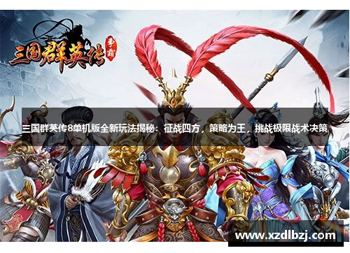 三国群英传8单机版全新玩法揭秘：征战四方，策略为王，挑战极限战术决策