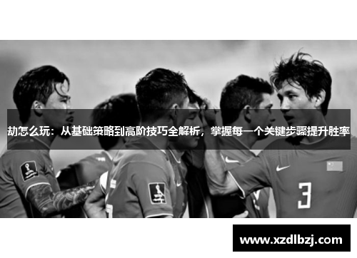 劫怎么玩：从基础策略到高阶技巧全解析，掌握每一个关键步骤提升胜率